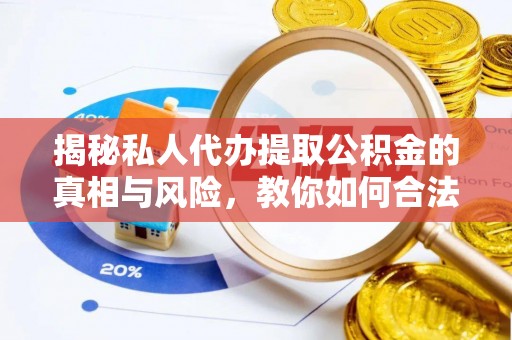 江夏揭秘私人代办提取公积金的真相与风险，教你如何合法高效操作