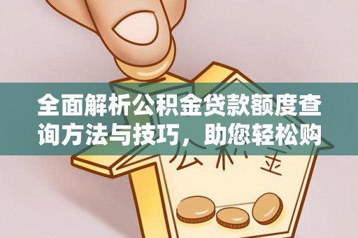 江夏全面解析公积金贷款额度查询方法与技巧，助您轻松购房