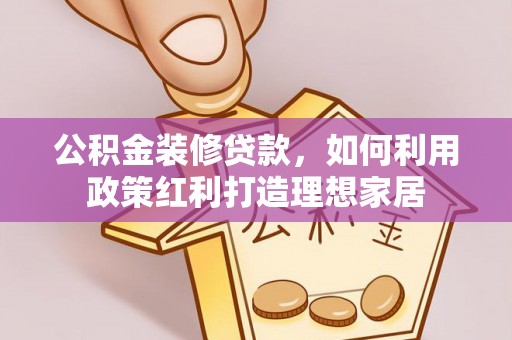 江夏公积金装修贷款，如何利用政策红利打造理想家居