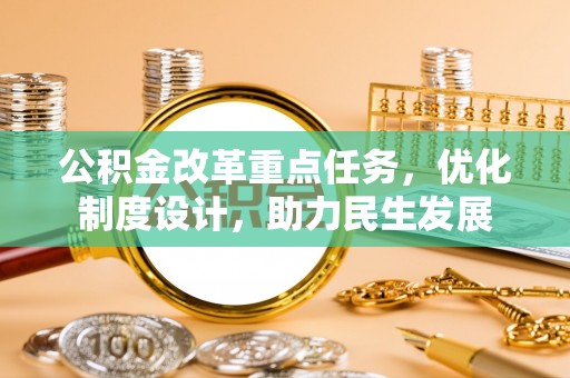 江夏公积金改革重点任务，优化制度设计，助力民生发展