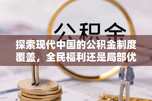 江夏探索现代中国的公积金制度覆盖，全民福利还是局部优势？