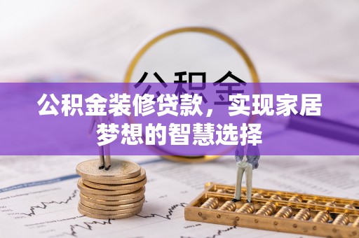 江夏公积金装修贷款，实现家居梦想的智慧选择
