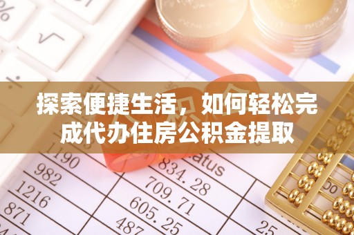 江夏探索便捷生活，如何轻松完成代办住房公积金提取