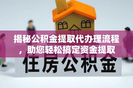江夏揭秘公积金提取代办理流程，助您轻松搞定资金提取
