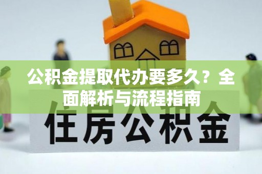 江夏公积金提取代办要多久？全面解析与流程指南