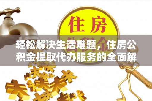 江夏轻松解决生活难题，住房公积金提取代办服务的全面解析