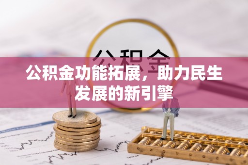 江夏公积金功能拓展，助力民生发展的新引擎