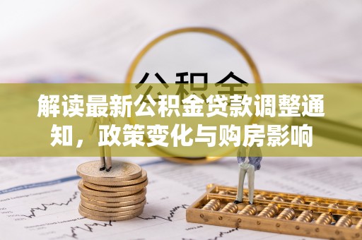 江夏解读最新公积金贷款调整通知，政策变化与购房影响