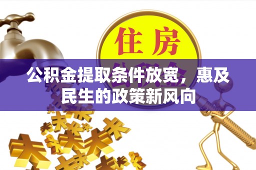 江夏公积金提取条件放宽，惠及民生的政策新风向