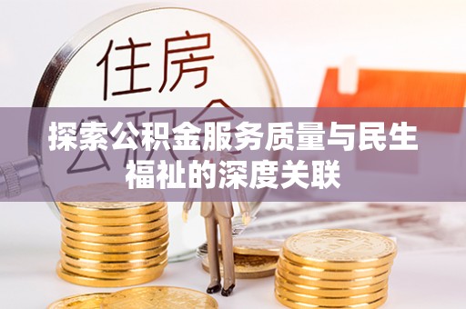 江夏探索公积金服务质量与民生福祉的深度关联