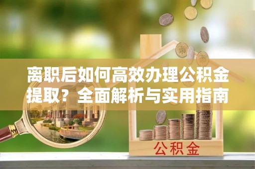 江夏离职后如何高效办理公积金提取？全面解析与实用指南