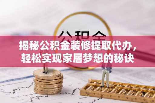 江夏揭秘公积金装修提取代办，轻松实现家居梦想的秘诀