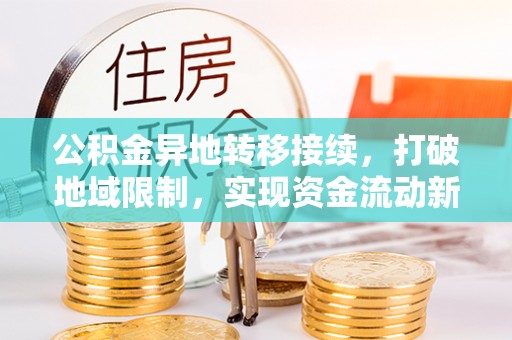 江夏公积金异地转移接续，打破地域限制，实现资金流动新纪元