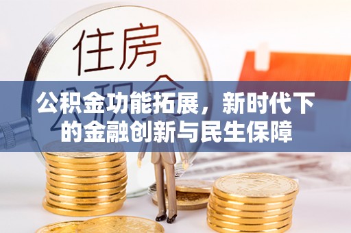 江夏公积金功能拓展，新时代下的金融创新与民生保障