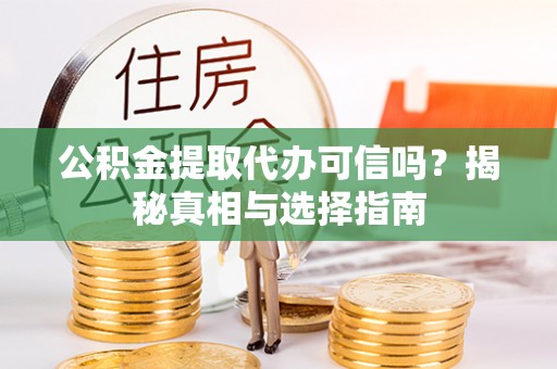 江夏公积金提取代办可信吗？揭秘真相与选择指南