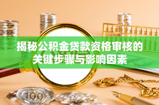 江夏揭秘公积金贷款资格审核的关键步骤与影响因素