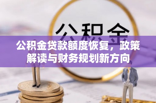 江夏公积金贷款额度恢复，政策解读与财务规划新方向