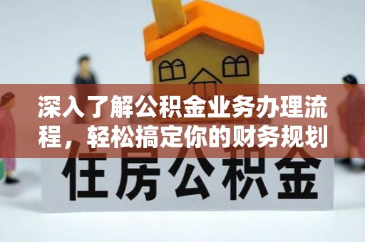 江夏深入了解公积金业务办理流程，轻松搞定你的财务规划