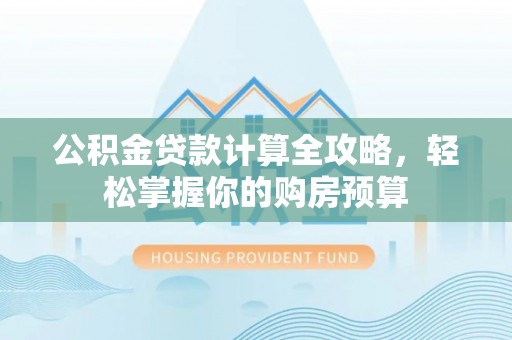 江夏公积金贷款计算全攻略，轻松掌握你的购房预算
