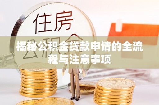 江夏揭秘公积金贷款申请的全流程与注意事项