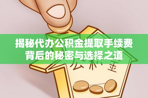 江夏揭秘代办公积金提取手续费背后的秘密与选择之道