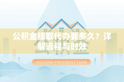 江夏公积金提取代办要多久？详解流程与时效