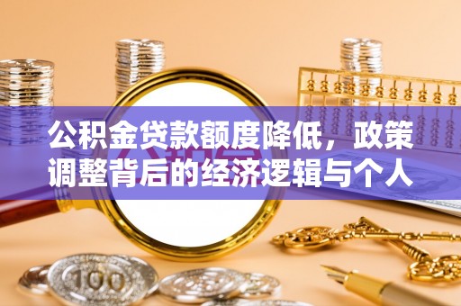 江夏公积金贷款额度降低，政策调整背后的经济逻辑与个人应对策略