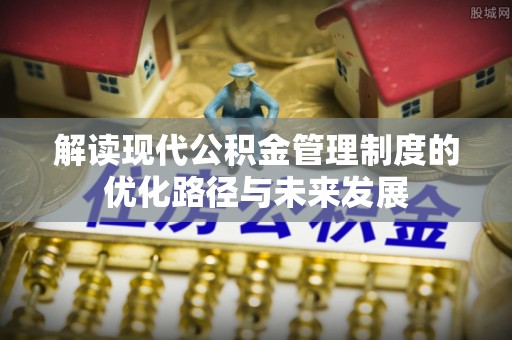 江夏解读现代公积金管理制度的优化路径与未来发展