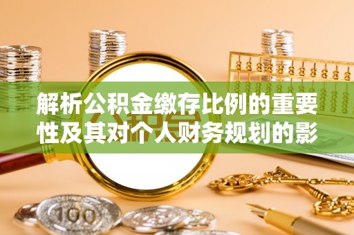 江夏解析公积金缴存比例的重要性及其对个人财务规划的影响