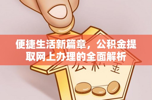 江夏便捷生活新篇章，公积金提取网上办理的全面解析
