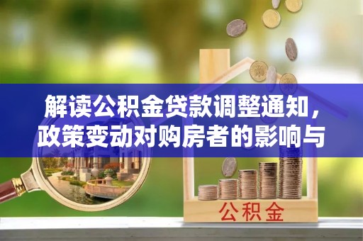 江夏解读公积金贷款调整通知，政策变动对购房者的影响与应对策略