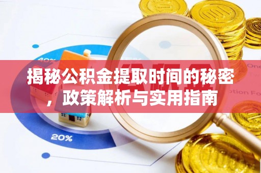 江夏揭秘公积金提取时间的秘密，政策解析与实用指南