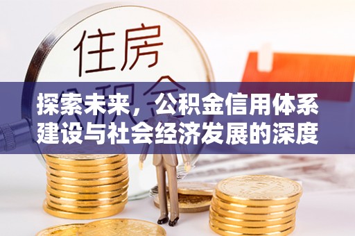江夏探索未来，公积金信用体系建设与社会经济发展的深度融合