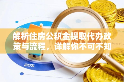 江夏解析住房公积金提取代办政策与流程，详解你不可不知的关键点