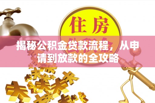 江夏揭秘公积金贷款流程，从申请到放款的全攻略