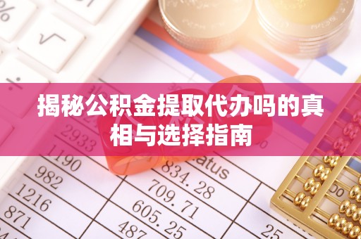 江夏揭秘公积金提取代办吗的真相与选择指南