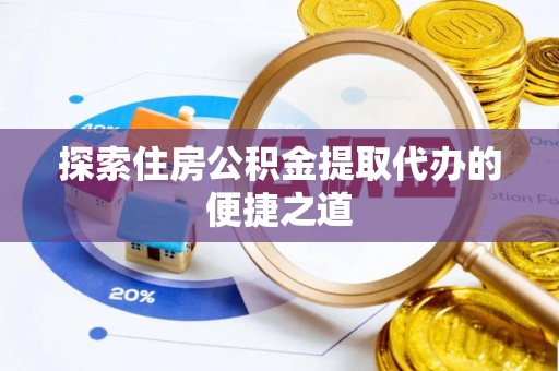 江夏探索住房公积金提取代办的便捷之道