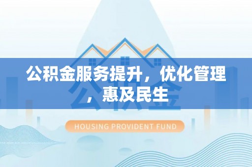 江夏公积金服务提升，优化管理，惠及民生