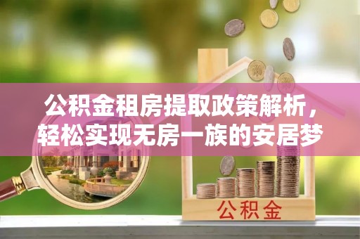 江夏公积金租房提取政策解析，轻松实现无房一族的安居梦想
