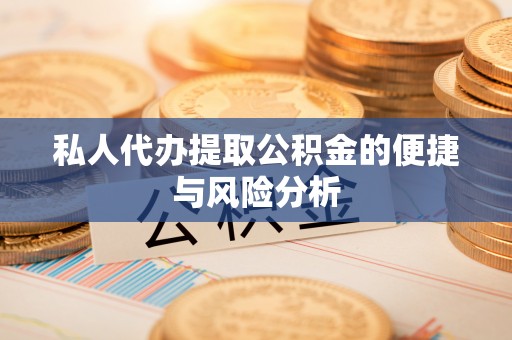 江夏私人代办提取公积金的便捷与风险分析