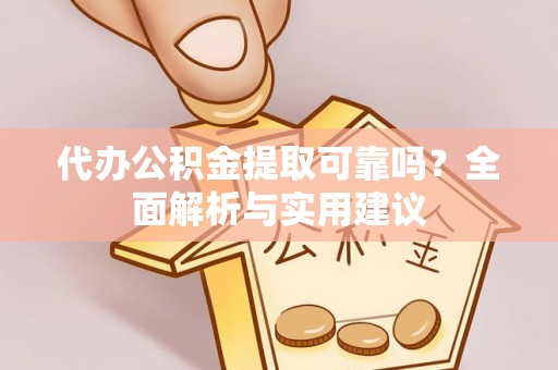 江夏代办公积金提取可靠吗？全面解析与实用建议