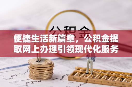 江夏便捷生活新篇章，公积金提取网上办理引领现代化服务