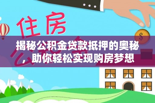 江夏揭秘公积金贷款抵押的奥秘，助你轻松实现购房梦想