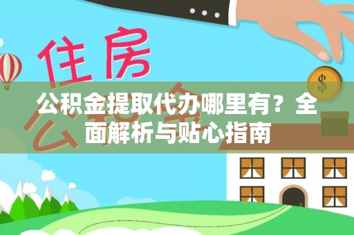 江夏公积金提取代办哪里有？全面解析与贴心指南