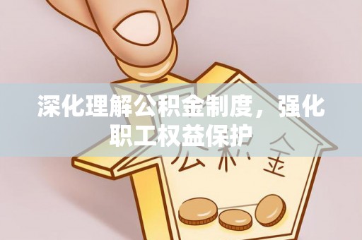 江夏深化理解公积金制度，强化职工权益保护