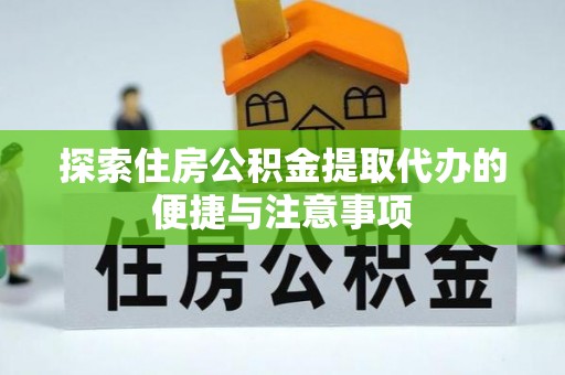 江夏探索住房公积金提取代办的便捷与注意事项