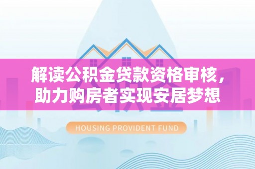 江夏解读公积金贷款资格审核，助力购房者实现安居梦想