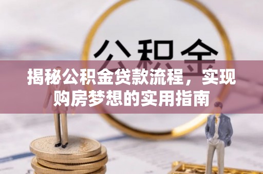 江夏揭秘公积金贷款流程，实现购房梦想的实用指南