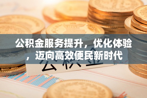 江夏公积金服务提升，优化体验，迈向高效便民新时代