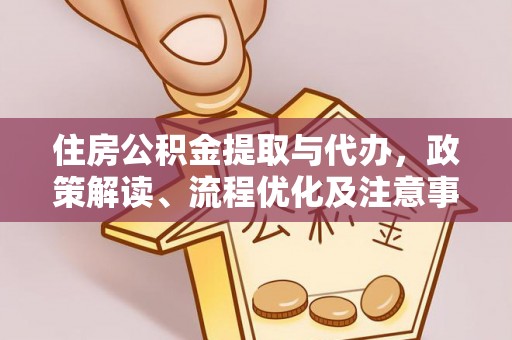 江夏住房公积金提取与代办，政策解读、流程优化及注意事项